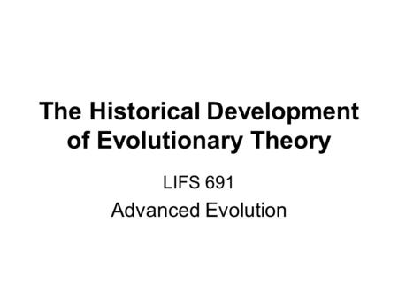 The Historical Development of Evolutionary Theory LIFS 691 Advanced Evolution.