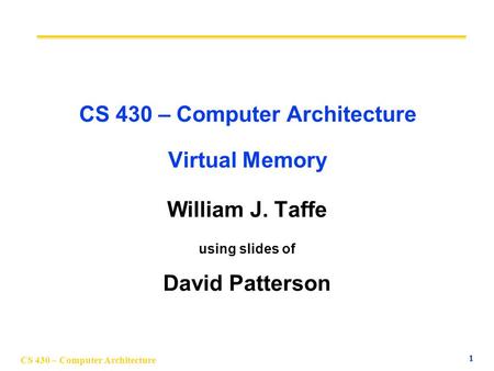 CS 430 – Computer Architecture 1 CS 430 – Computer Architecture Virtual Memory William J. Taffe using slides of David Patterson.