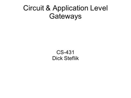 Circuit & Application Level Gateways CS-431 Dick Steflik.