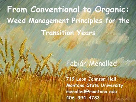 From Conventional to Organic: Weed Management Principles for the Transition Years Fabián Menalled 719 Leon Johnson Hall Montana State University