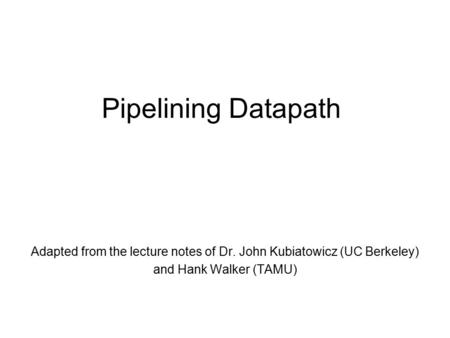 Pipelining Datapath Adapted from the lecture notes of Dr. John Kubiatowicz (UC Berkeley) and Hank Walker (TAMU)