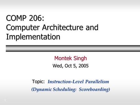 1 COMP 206: Computer Architecture and Implementation Montek Singh Wed, Oct 5, 2005 Topic: Instruction-Level Parallelism (Dynamic Scheduling: Scoreboarding)