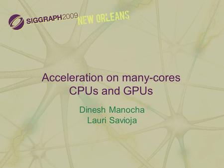 Acceleration on many-cores CPUs and GPUs Dinesh Manocha Lauri Savioja.
