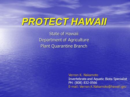 PROTECT HAWAII State of Hawaii Department of Agriculture Plant Quarantine Branch Vernon K. Nakamoto Invertebrate and Aquatic Biota Specialist PH: (808)