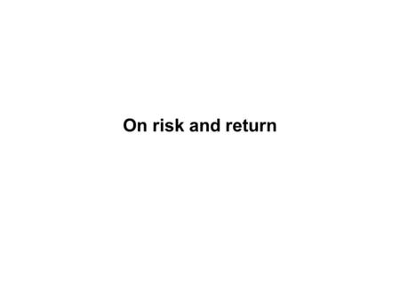 On risk and return Objective Learn the math of portfolio diversification Measure relative risk Estimate required return as a function of relative risk.