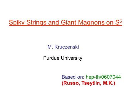 Spiky Strings and Giant Magnons on S 5 M. Kruczenski Purdue University Based on: hep-th/0607044 (Russo, Tseytlin, M.K.)