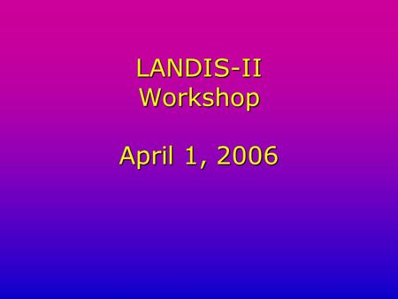 LANDIS-II Workshop April 1, 2006. LANDIS-II Workshop Agenda 1.Introduction to LANDIS-II presentation 2.Tour of the Web Site 3.Downloading new extensions.