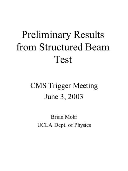 Preliminary Results from Structured Beam Test CMS Trigger Meeting June 3, 2003 Brian Mohr UCLA Dept. of Physics.