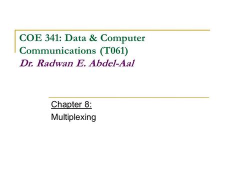Chapter 8: Multiplexing COE 341: Data & Computer Communications (T061) Dr. Radwan E. Abdel-Aal.