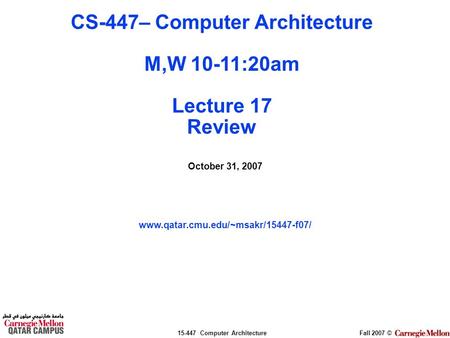 15-447 Computer ArchitectureFall 2007 © October 31, 2007 www.qatar.cmu.edu/~msakr/15447-f07/ CS-447– Computer Architecture M,W 10-11:20am Lecture 17 Review.