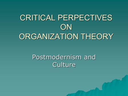 CRITICAL PERPECTIVES ON ORGANIZATION THEORY Postmodernism and Culture.