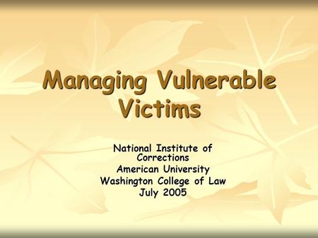 Managing Vulnerable Victims National Institute of Corrections American University Washington College of Law July 2005.