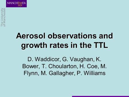 D. Waddicor, G. Vaughan, K. Bower, T. Choularton, H. Coe, M. Flynn, M. Gallagher, P. Williams Aerosol observations and growth rates in the TTL.