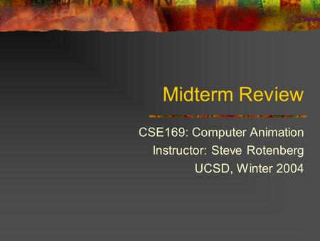 Midterm Review CSE169: Computer Animation Instructor: Steve Rotenberg UCSD, Winter 2004.