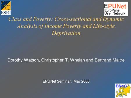 Class and Poverty: Cross-sectional and Dynamic Analysis of Income Poverty and Life-style Deprivation Dorothy Watson, Christopher T. Whelan and Bertrand.