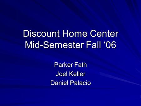 Discount Home Center Mid-Semester Fall ‘06 Parker Fath Joel Keller Daniel Palacio.