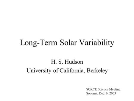 Long-Term Solar Variability H. S. Hudson University of California, Berkeley SORCE Science Meeting Sonoma, Dec. 6, 2003.