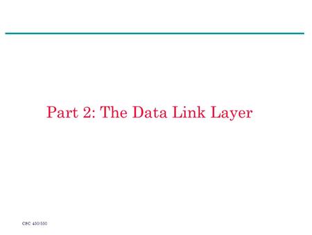 CSC 450/550 Part 2: The Data Link Layer. CSC 450/550 Summary Part A Functions (1)Functions of the data link layer (2)Framing (3)Error control (3.1) Error.