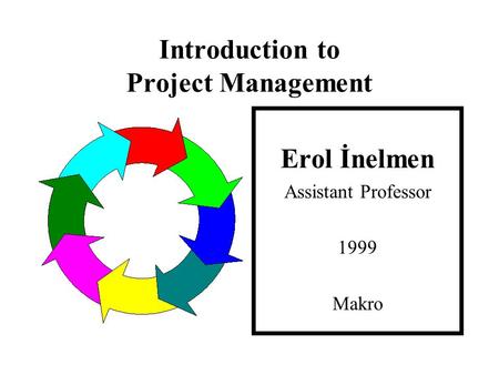 Introduction to Project Management Erol İnelmen Assistant Professor 1999 Makro.