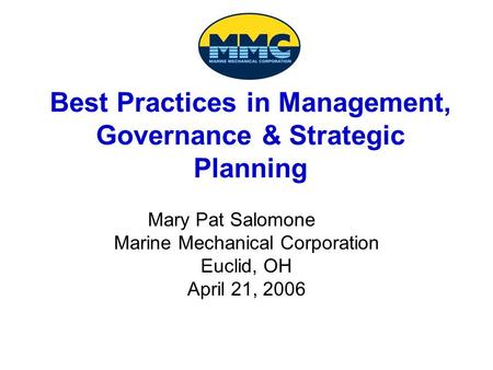 Best Practices in Management, Governance & Strategic Planning Mary Pat Salomone Marine Mechanical Corporation Euclid, OH April 21, 2006.