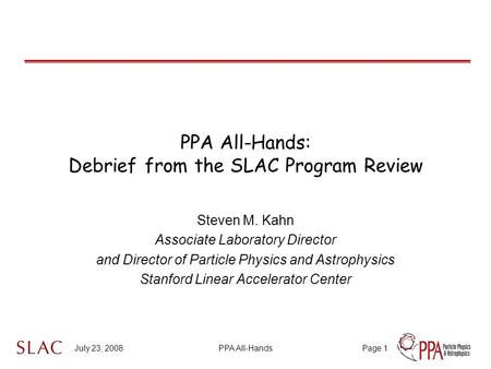 July 23, 2008PPA All-HandsPage 1 PPA All-Hands: Debrief from the SLAC Program Review Steven M. Kahn Associate Laboratory Director and Director of Particle.