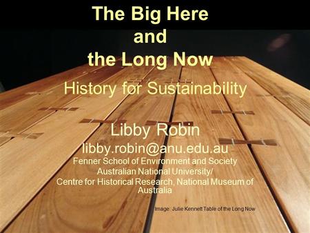 The Big Here and the Long Now History for Sustainability Libby Robin Fenner School of Environment and Society Australian National.