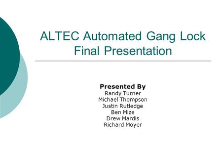 ALTEC Automated Gang Lock Final Presentation Presented By Randy Turner Michael Thompson Justin Rutledge Ben Mize Drew Mardis Richard Moyer.