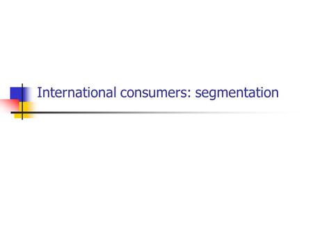 International consumers: segmentation. Segmentation ‘the process of identifying specific segments - whether they be country groups or individual consumer.