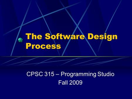 The Software Design Process CPSC 315 – Programming Studio Fall 2009.