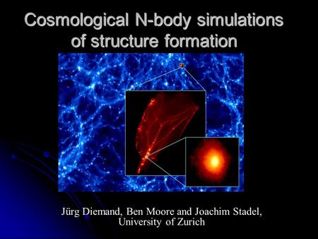 Cosmological N-body simulations of structure formation Jürg Diemand, Ben Moore and Joachim Stadel, University of Zurich.
