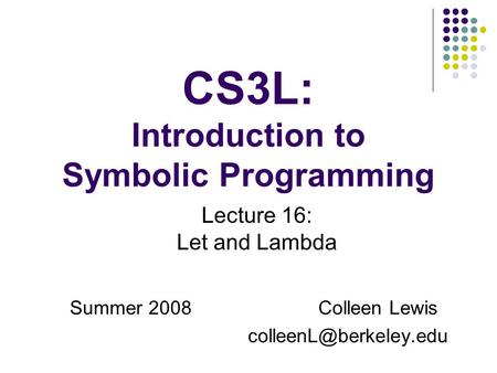 CS3L: Introduction to Symbolic Programming Summer 2008Colleen Lewis Lecture 16: Let and Lambda.