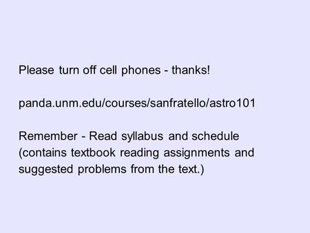 Please turn off cell phones - thanks! panda.unm.edu/courses/sanfratello/astro101 Remember - Read syllabus and schedule (contains textbook reading assignments.