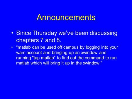 Announcements Since Thursday we’ve been discussing chapters 7 and 8. “matlab can be used off campus by logging into your wam account and bringing up an.
