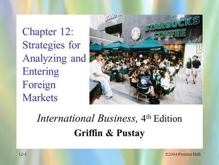 ©2004 Prentice Hall12-1 Chapter 12: Strategies for Analyzing and Entering Foreign Markets International Business, 4 th Edition Griffin & Pustay.