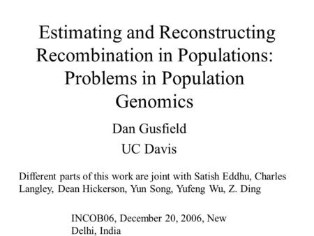 Estimating and Reconstructing Recombination in Populations: Problems in Population Genomics Dan Gusfield UC Davis Different parts of this work are joint.