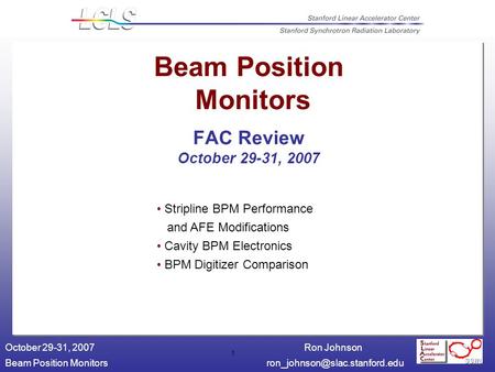 Ron Johnson Beam Position October 29-31, 2007 1 Beam Position Monitors FAC Review October 29-31, 2007 Stripline BPM.