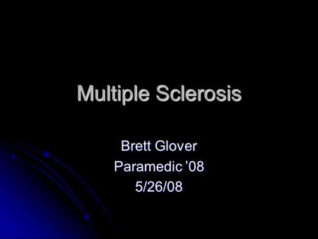 Multiple Sclerosis Brett Glover Paramedic ’08 5/26/08.