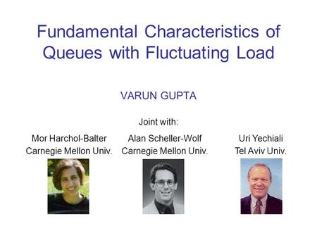 Fundamental Characteristics of Queues with Fluctuating Load VARUN GUPTA Joint with: Mor Harchol-Balter Carnegie Mellon Univ. Alan Scheller-Wolf Carnegie.