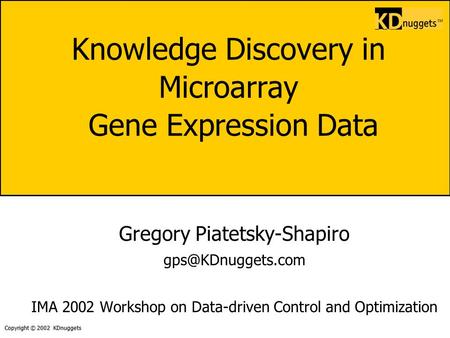 Copyright © 2002 KDnuggets Knowledge Discovery in Microarray Gene Expression Data Gregory Piatetsky-Shapiro IMA 2002 Workshop on Data-driven.