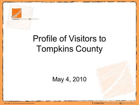 Copyright © Chmura Economics & Analytics Profile of Visitors to Tompkins County May 4, 2010.