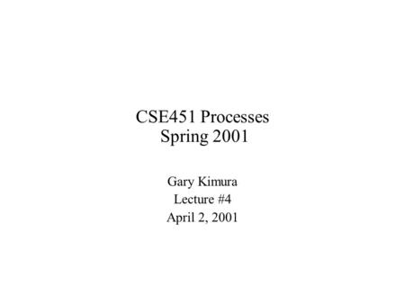 CSE451 Processes Spring 2001 Gary Kimura Lecture #4 April 2, 2001.