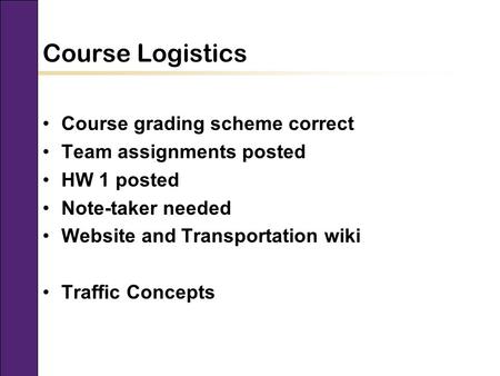 CEE 320 Fall 2008 Course Logistics Course grading scheme correct Team assignments posted HW 1 posted Note-taker needed Website and Transportation wiki.