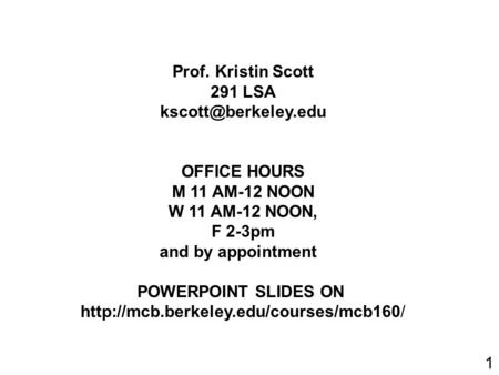 Prof. Kristin Scott 291 LSA OFFICE HOURS M 11 AM-12 NOON W 11 AM-12 NOON, F 2-3pm and by appointment POWERPOINT SLIDES ON