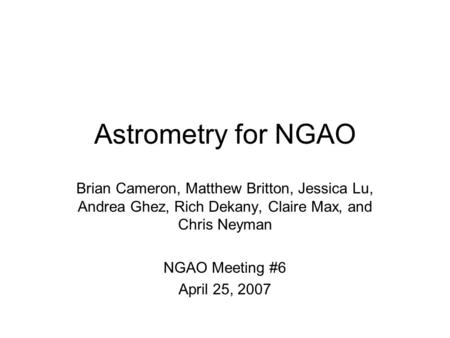 Astrometry for NGAO Brian Cameron, Matthew Britton, Jessica Lu, Andrea Ghez, Rich Dekany, Claire Max, and Chris Neyman NGAO Meeting #6 April 25, 2007.