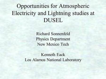Opportunities for Atmospheric Electricity and Lightning studies at DUSEL Richard Sonnenfeld Physics Department New Mexico Tech Kenneth Eack Los Alamos.