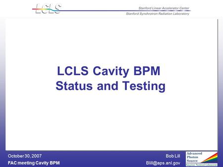 Bob Lill FAC meeting Cavity October 30, 2007 LCLS Cavity BPM Status and Testing.