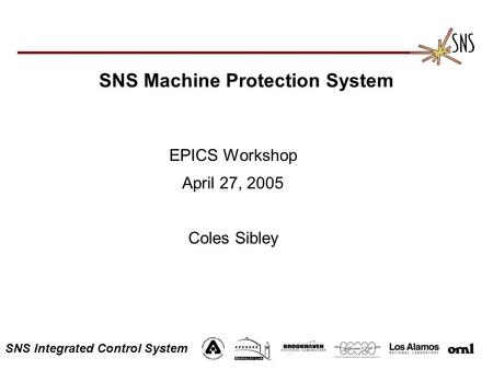 SNS Integrated Control System SNS Machine Protection System EPICS Workshop April 27, 2005 Coles Sibley.