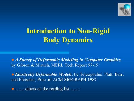 Introduction to Non-Rigid Body Dynamics A Survey of Deformable Modeling in Computer Graphics, by Gibson & Mirtich, MERL Tech Report 97-19 Elastically Deformable.