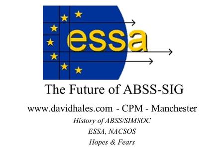 The Future of ABSS-SIG www.davidhales.com - CPM - Manchester History of ABSS/SIMSOC ESSA, NACSOS Hopes & Fears.