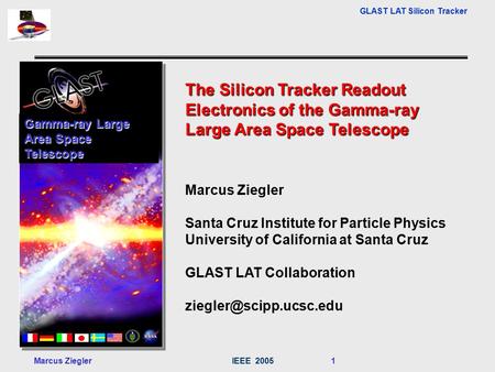 GLAST LAT Silicon Tracker Marcus ZieglerIEEE 2005 1 The Silicon Tracker Readout Electronics of the Gamma-ray Large Area Space Telescope Marcus Ziegler.